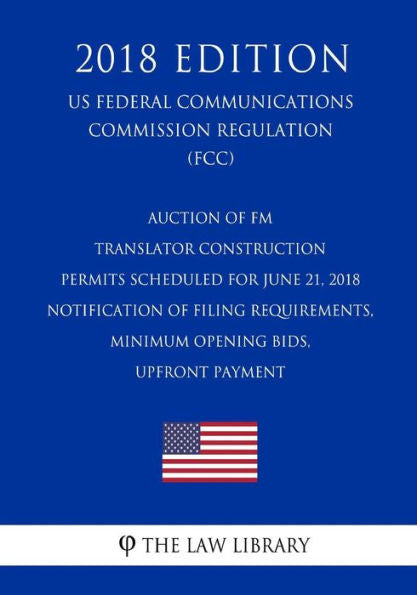 Subasta de permisos de construcción de traductores de FM programada para el 21 de junio de 2018: notificación de requisitos de presentación, ofertas mínimas de apertura, pago inicial... Reglamento de la Comisión) (FCC) (Edición 2018)