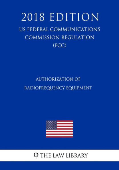 Authorization of Radiofrequency Equipment (US Federal Communications Commission Regulation) (FCC) (2018 Edition)
