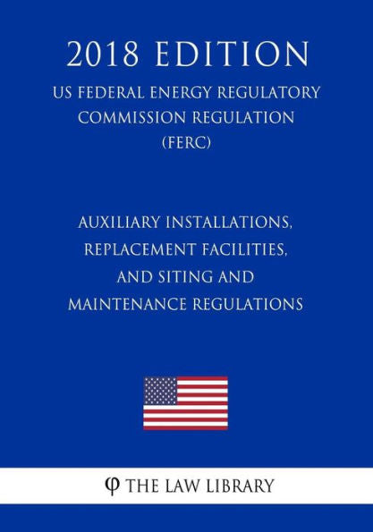 Instalaciones auxiliares, instalaciones de reemplazo y regulaciones de ubicación y mantenimiento (Reglamento de la Comisión Federal Reguladora de Energía de EE. UU.) (FERC) (Edición 2018)