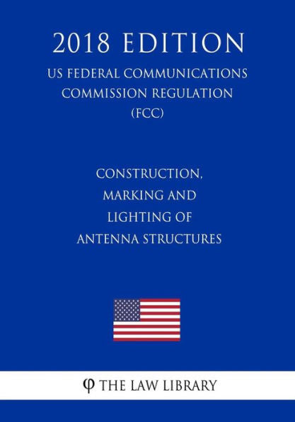Construction, Marking and Lighting of Antenna Structures (US Federal Communications Commission Regulation) (FCC) (2018 Edition)