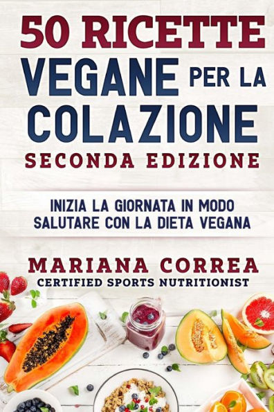 50 RICETTE VEGANE PER LA COLAZIONE SECONDA EDIZiONE: INIZIA LA GIORNATA IN MODO SALUTARE CON La DIETA VEGANA (Edición italiana)