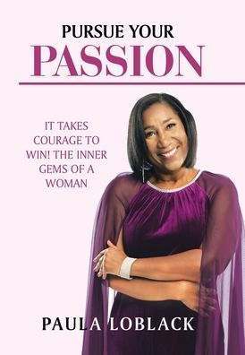 Pursue Your Passion: It Takes Courage To Win! The Inner Gems Of A Woman