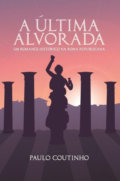 A ÚLTIMA ALVORADA: Um romance histórico na Roma Republicana (Portuguese Edition)