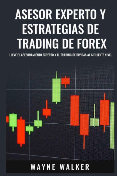 Asesor Experto y Estrategias de Trading de Forex: Lleve El Asesoramiento Experto y El Trading De Divisas al Siguiente Nivel (Spanish Edition)