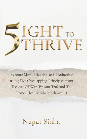 5ight To Thrive: Become More Effective and Productive using Five Overlapping Principles from The Art Of War (By Sun Tzu) and The Prince (By Niccolò Machiavelli) (Life of an Average)