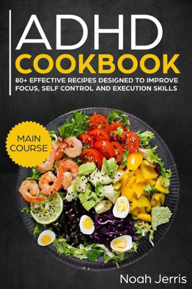 ADHD Cookbook: MAIN COURSE – 80+ Effective recipes designed to improve focus, self control and execution skills (Autism & ADD friendly recipes)