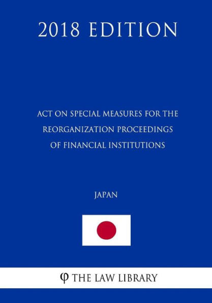 Act on Special Measures for the Reorganization Proceedings of Financial Institutions (Japan) (2018 Edition)