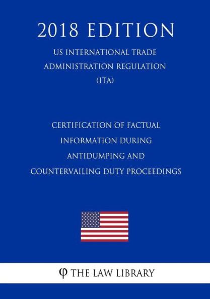 Certification of Factual Information During Antidumping and Countervailing Duty Proceedings (US International Trade Administration Regulation) (ITA) (2018 Edition)