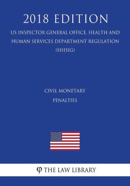 Civil Monetary Penalties (US Inspector General Office, Health and Human Services Department Regulation) (HHSIG) (2018 Edition)