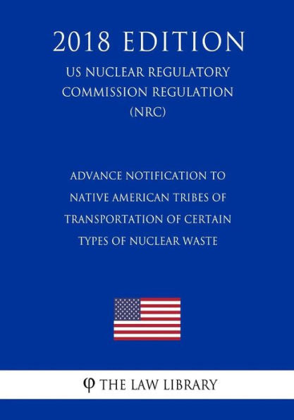Advance Notification to Native American Tribes of Transportation of Certain Types of Nuclear Waste (US Nuclear Regulatory Commission Regulation) (NRC) (2018 Edition)