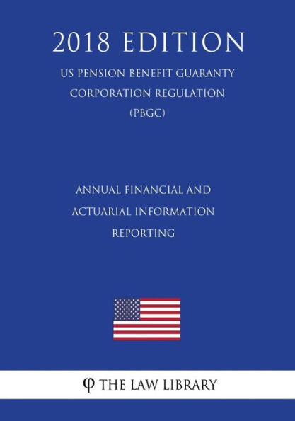 Annual Financial and Actuarial Information Reporting (US Pension Benefit Guaranty Corporation Regulation) (PBGC) (2018 Edition)