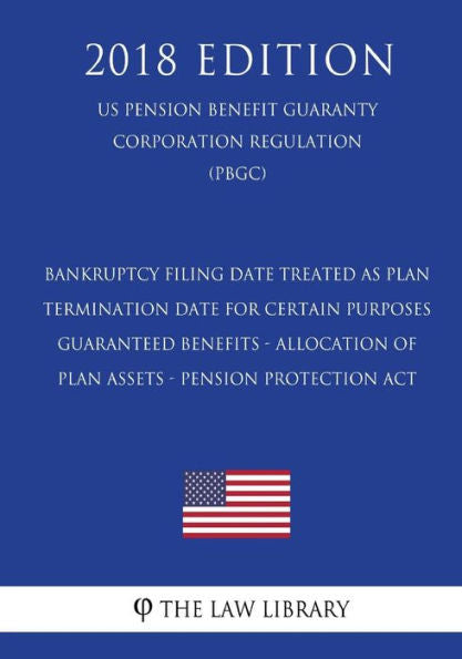 Bankruptcy Filing Date Treated as Plan Termination Date for Certain Purposes - Guaranteed Benefits - Allocation of Plan Assets - Pension Protection ... Corporation Regulation) (PBGC) (2018 Edition)