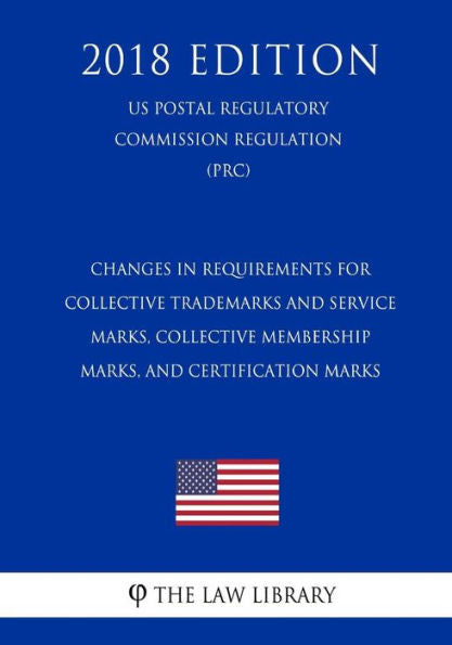 Changes in Requirements for Collective Trademarks and Service Marks, Collective Membership Marks, and Certification Marks (US Patent and Trademark Office Regulation) (PTO) (2018 Edition)