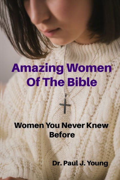 Mujeres asombrosas de la Biblia: Mujeres que nunca antes conociste