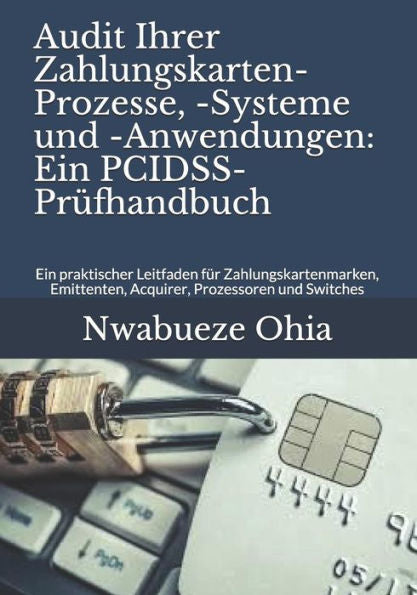Audit Ihrer Zahlungskarten-Prozesse, -Systeme und -Anwendungen: Ein PCIDSS-Prüfhandbuch: Ein praktischer Leitfaden für Zahlungskartenmarken, ... Prozessoren und Switches (German Edition)