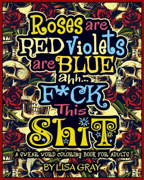A Swear Word Coloring Book for Adults: Roses are Red. Violets are Blue. Ahh...F*ck This Shit