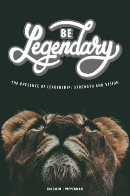 Be Legendary: The Presence of Leadership: Strength and Vision