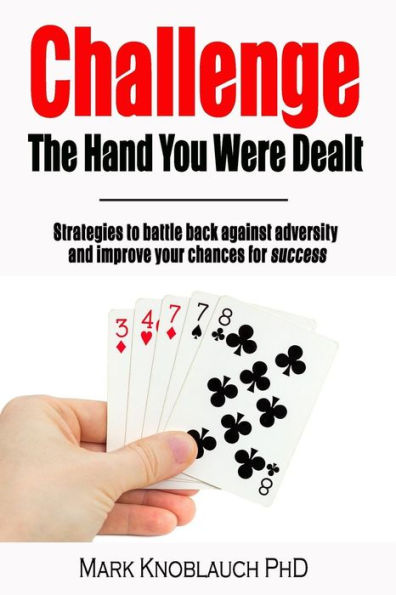 Challenge the Hand You Were Dealt: Strategies to battle back against adversity and improve your chances for success