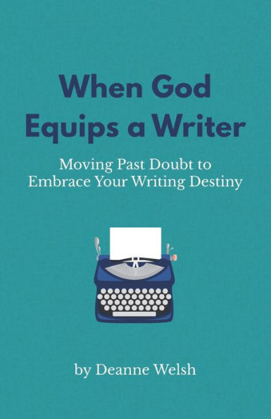 When God Equips A Writer: Moving Past Doubt To Embrace Your Writing Destiny (Writing With God)