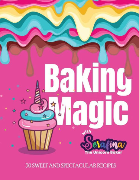Baking Magic With Serafina The Unicorn Baker: 30 Sweet And Spectacular Recipes