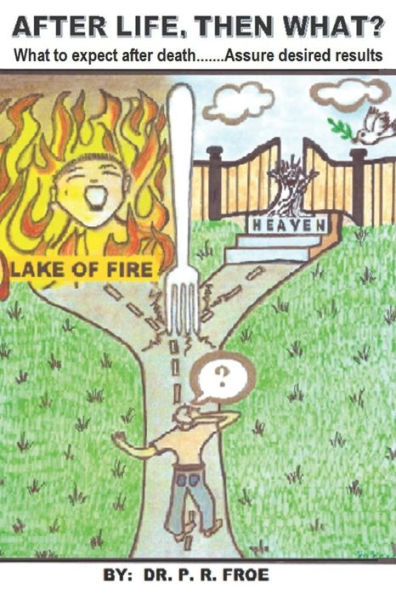AFTER LIFE, THEN WHAT?: What to expect after death, Assure desired results, Afterlife Locations, Salvation, Damnation, Glorification, Judgments, Rapture, 1st & 2nd Death, Mark of the Beast +