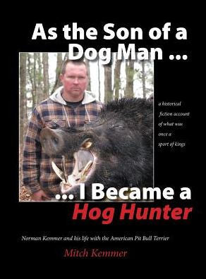 As the Son of a Dog Man ... I Became a Hog Hunter: Norman Kemmer and His Life with the American Pit Bull Terrier