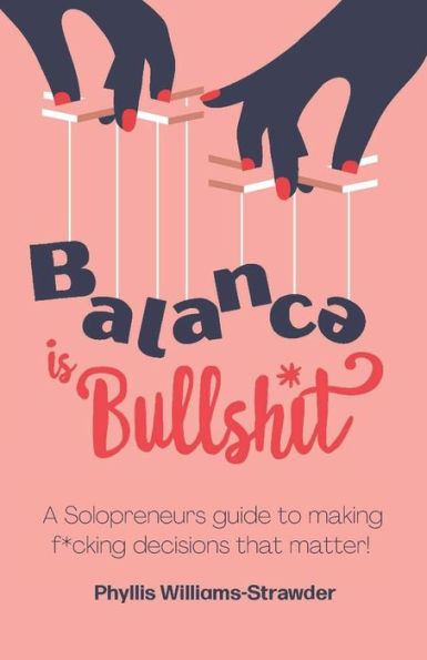 Balance Is Bullshit: A Solopreneurs Guide To Making F*Cking Decisions That Matter