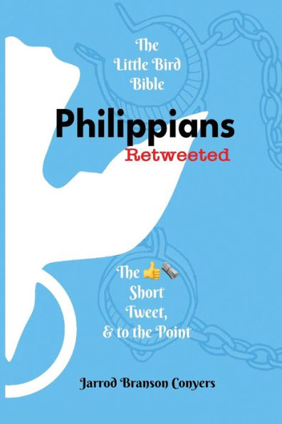Little Bird Bible: Philippians Retweeted 2Nd Ed.: The Good News Short, Tweet, & To The Point