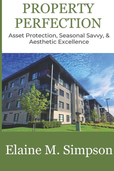 Property Perfection: Asset Protection, Seasonal Savvy, & Aesthetic Excellence (Indispensable Compact Guides For Property Managers)