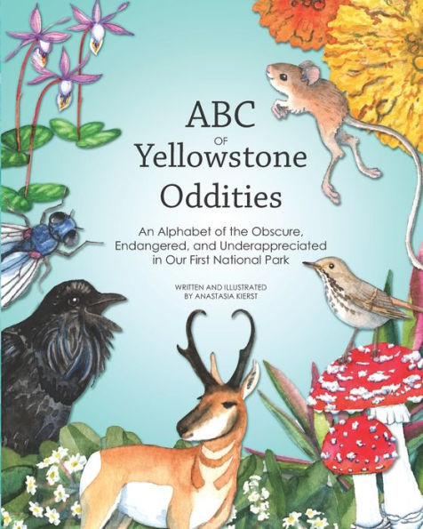 Abc Of Yellowstone Oddities: An Alphabet Of The Obscure, Endangered, And Underappreciated In Our First National Park