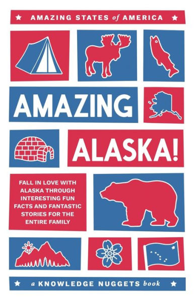 Amazing Alaska!: Fall In Love With Alaska Through Interesting Fun Facts And Fantastic Stories For The Entire Family (Amazing States Of America)
