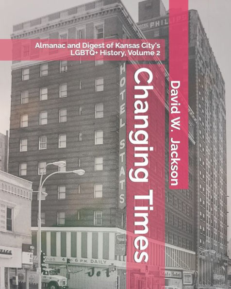 Changing Times: Almanac And Digest Of Kansas City's Lgbtq+ History. Volume 2: Almanac, 1966-2021