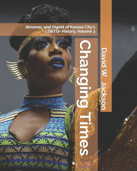Changing Times: Almanac And Digest Of Kansas City's Lgbtq+ History. Volume 3: Digest