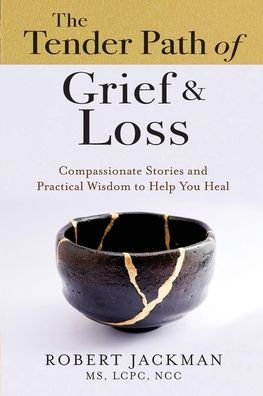 The Tender Path Of Grief & Loss: Compassionate Stories And Practical Wisdom To Help You Heal (Robert Jackman’S Practical Wisdom Healing Series)