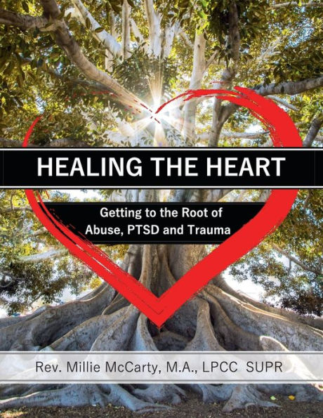 Healing The Heart: Getting To The Root Of Abuse, Ptsd And Trauma