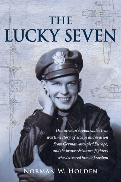 The Lucky Seven: One Airman’S Remarkable True Wartime Story Of Escape And Evasion From German-Occupied Europe, And The Brave Résistance Fighters Who Delivered Him To Freedom.