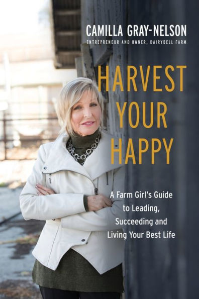 Harvest Your Happy: A Farm Girl'S Guide To Leading, Succeeding And Living Your Best Life