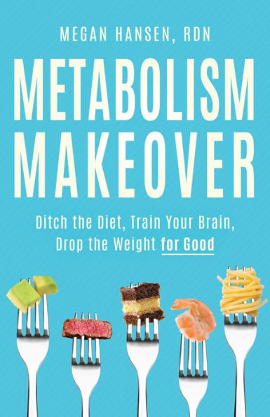 Metabolism Makeover: Ditch The Diet, Train Your Brain, Drop The Weight For Good