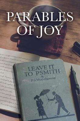 Parables Of Joy: As Told From Leave It To Psmith! By P.G. Wodehouse