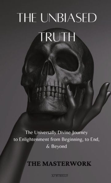 The Unbiased Truth: The Universally Divine Journey To Enlightenment From Beginning, To End, & Beyond