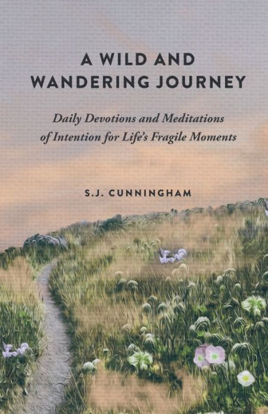 A Wild And Wandering Journey: Daily Devotions And Meditations Of Intention For Life'S Fragile Moments