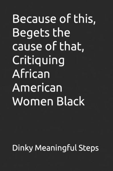 Because Of This, Begets The Cause Of That, Critiquing African American Women Black (Book 2)