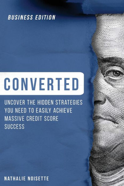 Converted: Uncover The Hidden Strategies You Need To Easily Achieve Massive Credit Score Success: (Business Edition)