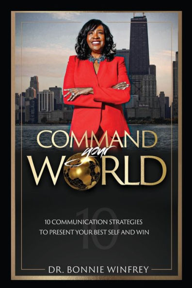 Command Your World: Ten Communication Strategies To Present Your Best Self And Win