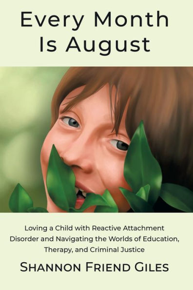 Every Month Is August: Loving A Child With Reactive Attachment Disorder And Navigating The Worlds Of Education, Therapy And Criminal Justice.