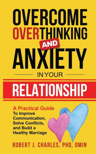 Overcome Overthinking And Anxiety In Your Relationship: A Practical Guide To Improve Communication, Solve Conflicts And Build A Healthy Marriage (Overthinking Series Book)