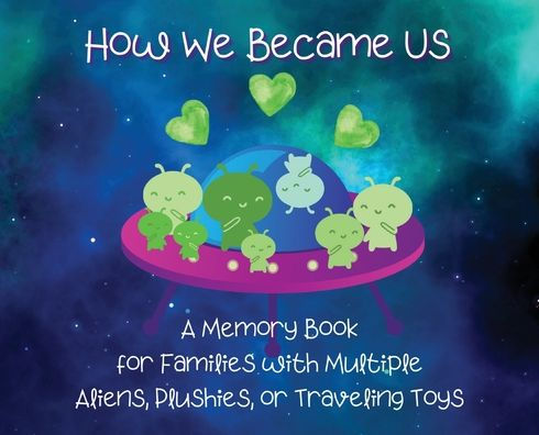 How We Became Us: A Memory Book For Families With Multiple Aliens, Plushies, Or Traveling Toys (Our Galactic Memories)
