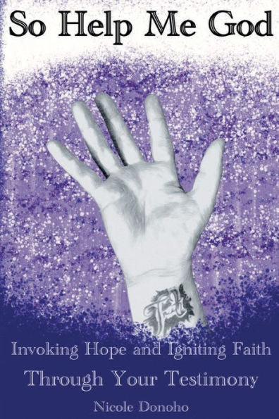 So Help Me God: Invoking Hope And Igniting Faith Through Your Testimony