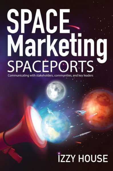 Space Marketing Spaceports: Communicating With Stakeholders, Communities, And Key Leaders