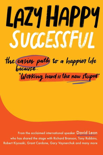 Lazy Happy Successful: The Easier Path To A Happier Life Because Working Hard Is The New Stupid